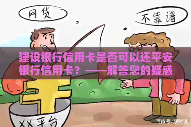 建设银行信用卡是否可以还平安银行信用卡？——解答您的疑惑