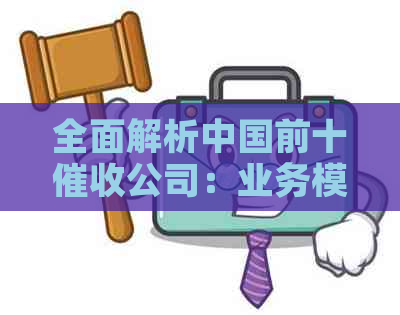全面解析中国前十公司：业务模式、口碑评价及行业影响力一网打尽