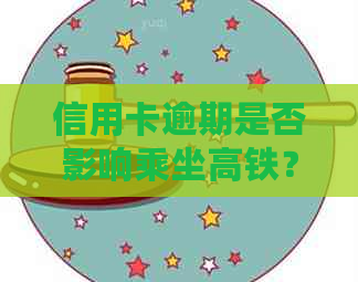 信用卡逾期是否影响乘坐高铁？如何解决逾期还款问题以避免出行受限？