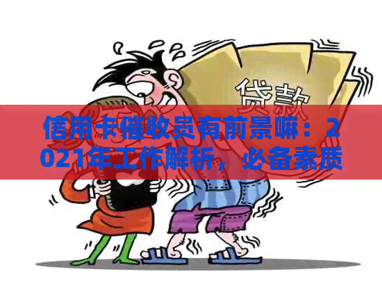 信用卡员有前景嘛：2021年工作解析，必备素质与技巧，干信用卡公司