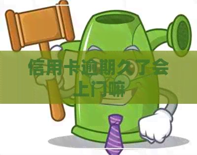 信用卡逾期久了会上门嘛