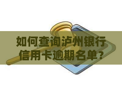 如何查询泸州银行信用卡逾期名单？详细步骤及注意事项一文解析