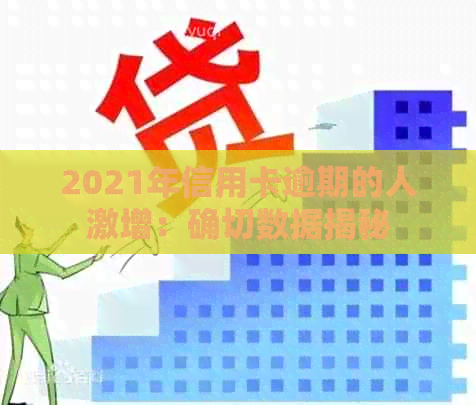 2021年信用卡逾期的人激增：确切数据揭秘