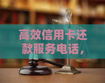 高效信用卡还款服务电话，解决葫芦岛银行信贷问题