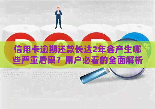 信用卡逾期还款长达2年会产生哪些严重后果？用户必看的全面解析