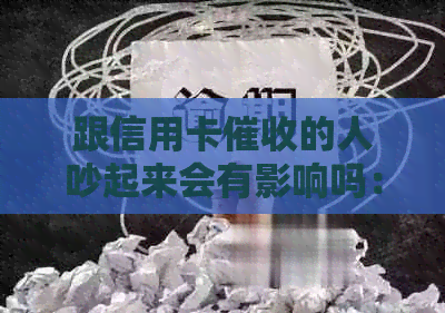 跟信用卡的人吵起来会有影响吗：解决方法与影响分析