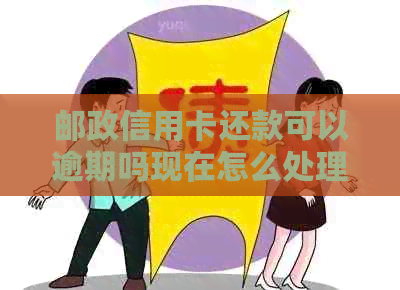 邮政信用卡还款可以逾期吗现在怎么处理？