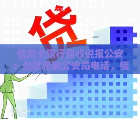 信用卡银行说报公安：欠款接到公安局电话，信用卡