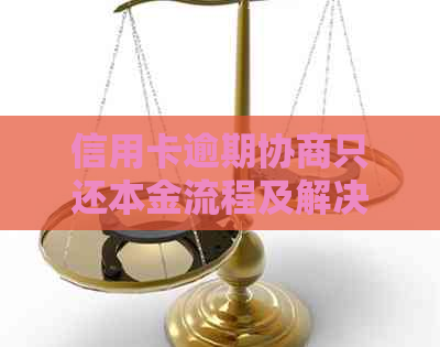 信用卡逾期协商只还本金流程及解决被起诉立案问题