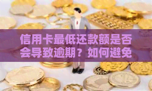 信用卡更低还款额是否会导致逾期？如何避免逾期还款的后果？