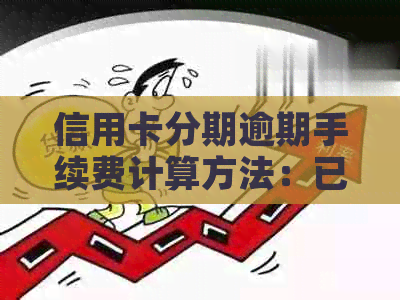 信用卡分期逾期手续费计算方法：已分期的信用卡逾期后，可以协商解决。