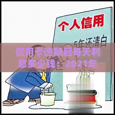 信用卡逾期后每天利息多少钱：2021年合法计算与合适范围