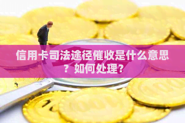 信用卡司法途径是什么意思？如何处理？