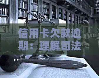 信用卡欠款逾期：理解司法程序及其相关法律流程与解析