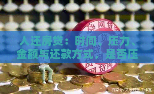 人还房贷：时间、压力、金额与还款方式，是否压力大？