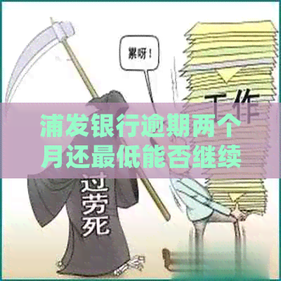 浦发银行逾期两个月还更低能否继续使用？会通知母吗？