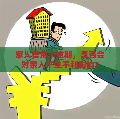 家人信用卡逾期，是否会对亲人产生不利影响？