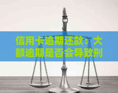 信用卡逾期还款：大额逾期是否会导致刑事责任？探讨信用惩戒制度与实际案例