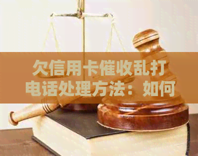 欠信用卡乱打电话处理方法：如何应对频繁的电话？