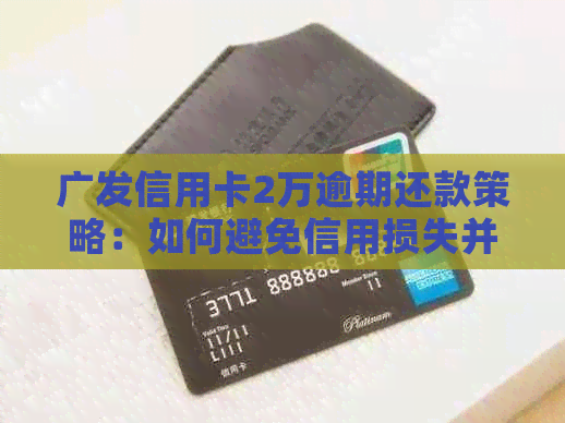 广发信用卡2万逾期还款策略：如何避免信用损失并解决逾期问题？