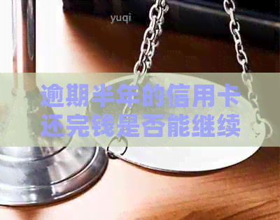 逾期半年的信用卡还完钱是否能继续使用？逾期还款后如何恢复使用？