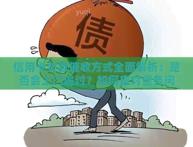 信用卡欠款方式全面解析：是否会上门追讨？如何应对债务问题？