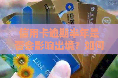 信用卡逾期半年是否会影响出境？如何解决逾期问题并顺利出境？