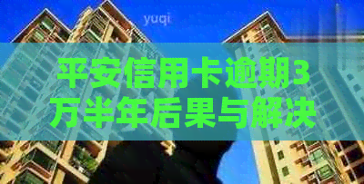 平安信用卡逾期3万半年后果与解决方法