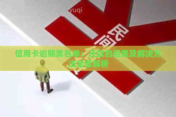 信用卡逾期黑名单：还款的后果及解决方法全面解析
