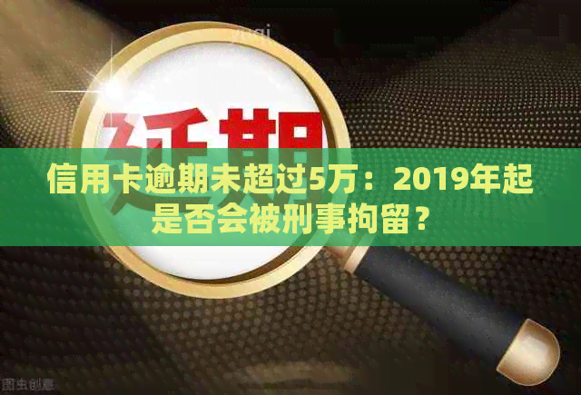 信用卡逾期未超过5万：2019年起是否会被刑事拘留？