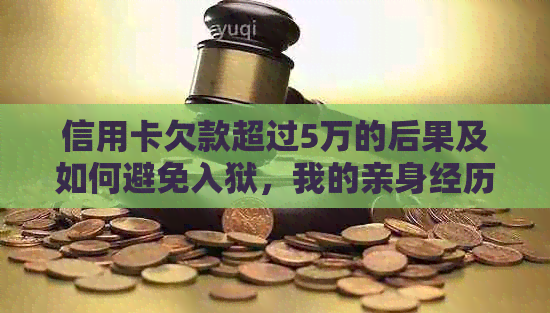 信用卡欠款超过5万的后果及如何避免入狱，我的亲身经历与教训分享