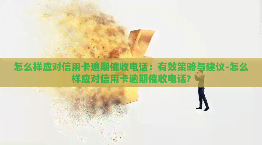 怎么样应对信用卡逾期电话：有效策略与建议-怎么样应对信用卡逾期电话?