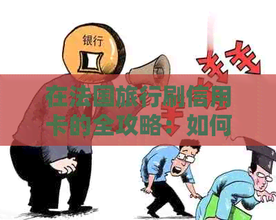 在法国旅行刷信用卡的全攻略：如何保障您的信用与安全