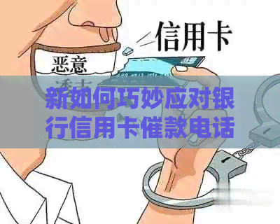 新如何巧妙应对银行信用卡催款电话：技巧与策略大揭秘