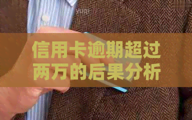 信用卡逾期超过两万的后果分析：信用评分、贷款和罚息的影响全解析