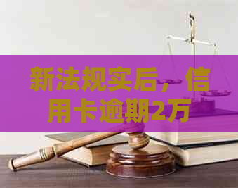 新法规实后，信用卡逾期2万可能面临的后果与解决办法全面解析