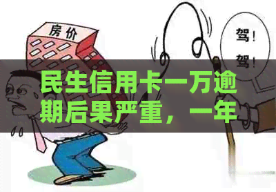 民生信用卡一万逾期后果严重，一年间欠款翻倍