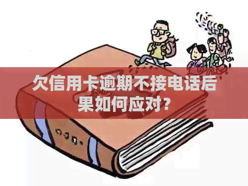 欠信用卡逾期不接电话后果如何应对？