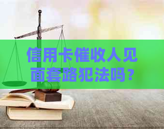 信用卡人见面套路犯法吗？怎么办？