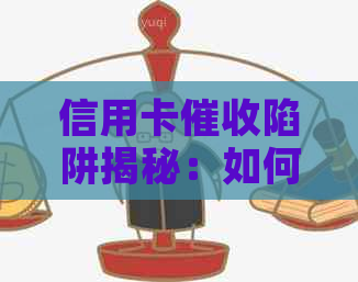 信用卡陷阱揭秘：如何识别、应对及避免相关问题