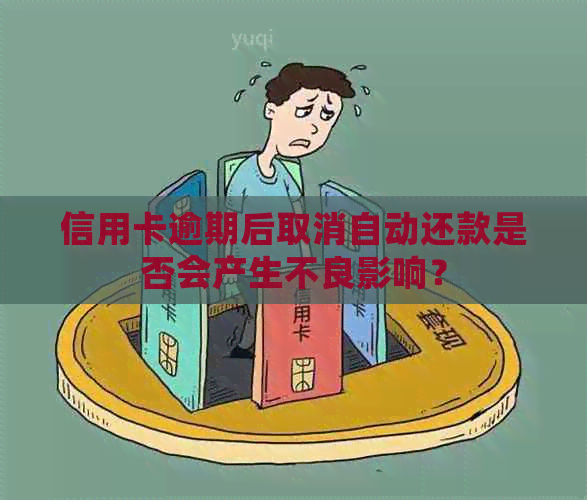 信用卡逾期后取消自动还款是否会产生不良影响？