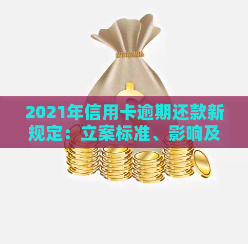 2021年信用卡逾期还款新规定：立案标准、影响及应对策略全解析