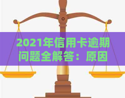 2021年信用卡逾期问题全解答：原因、影响、处理方法及预防策略一文看懂！