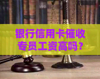 银行信用卡专员工资高吗？银行员好做吗？银行专员4k。
