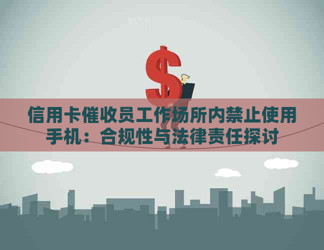 信用卡员工作场所内禁止使用手机：合规性与法律责任探讨
