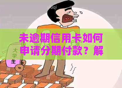 未逾期信用卡如何申请分期付款？解决用户可能遇到的各种问题