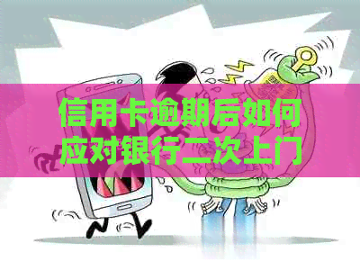 信用卡逾期后如何应对银行二次上门？第二次上门的应对策略