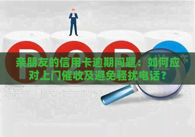 亲朋友的信用卡逾期问题：如何应对上门及避免电话？