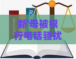 新'母被银行电话，担心逾期信用卡还款问题'