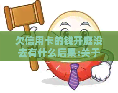 欠信用卡的钱开庭没去有什么后果:关于信用卡债务法律诉讼的后果解答